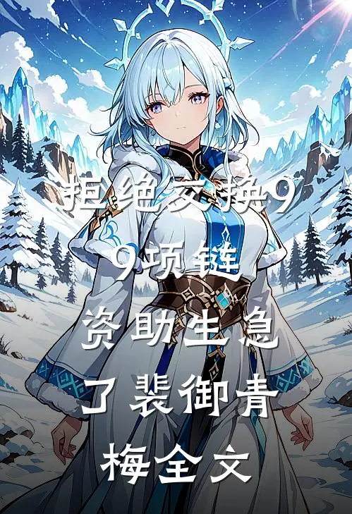 拒绝交换9.9项链，资助生急了裴御青梅全文