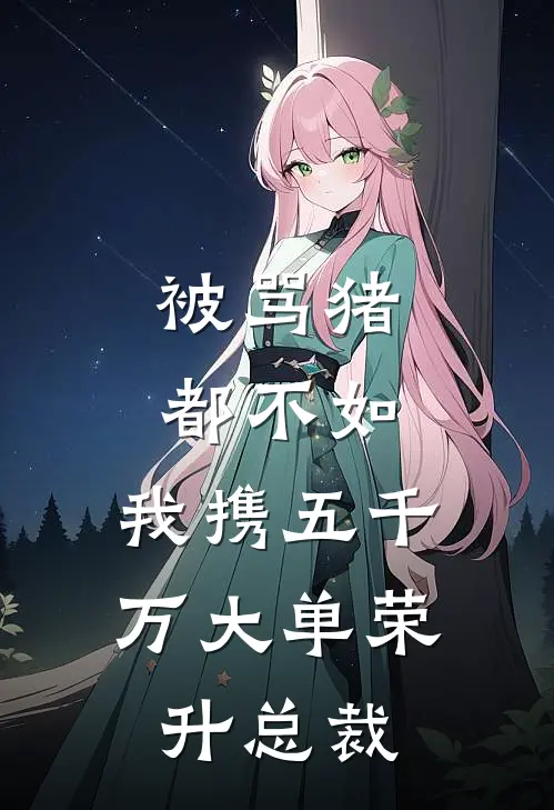 被骂猪都不如,我携五千万大单荣升总裁