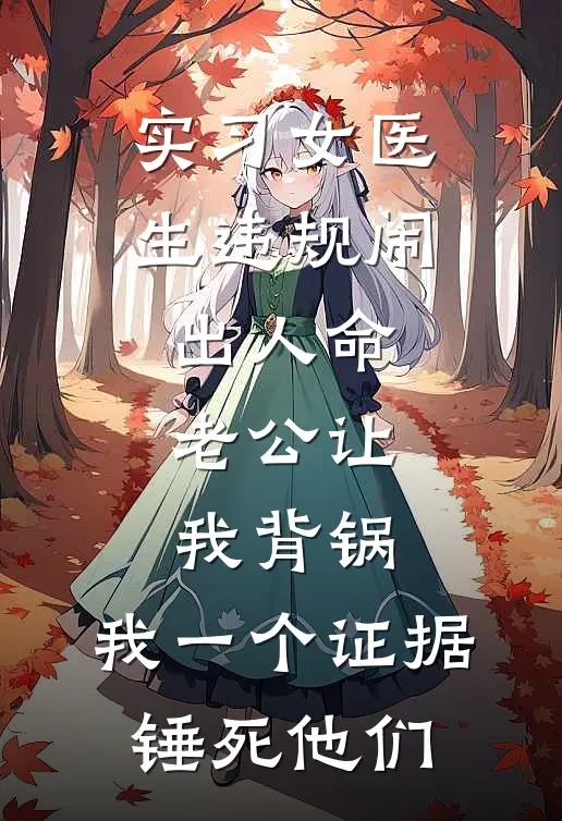 实习女医生违规闹出人命,老公让我背锅,我一个证据锤死他们