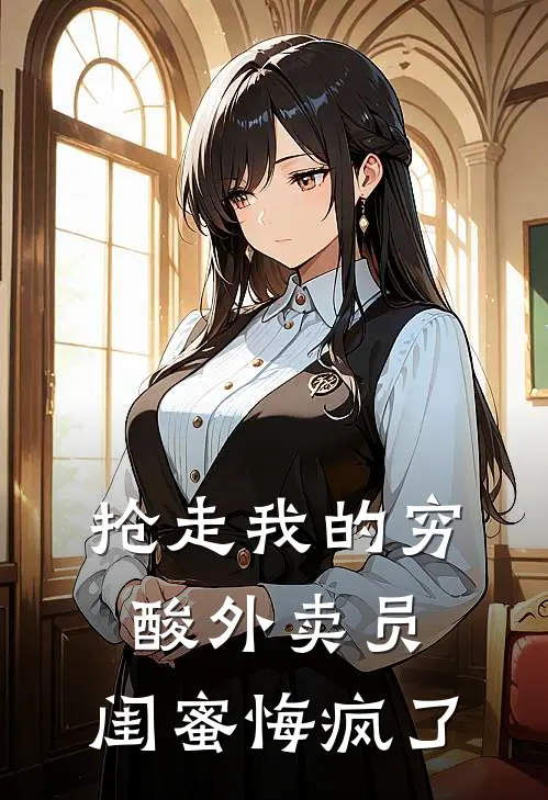 抢走我的穷酸外卖员,闺蜜悔疯了