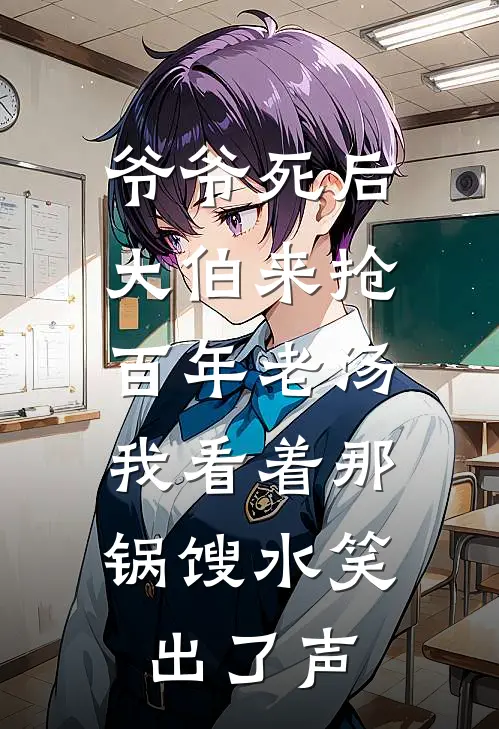 爷爷死后大伯来抢百年老汤，我看着那锅馊水笑出了声