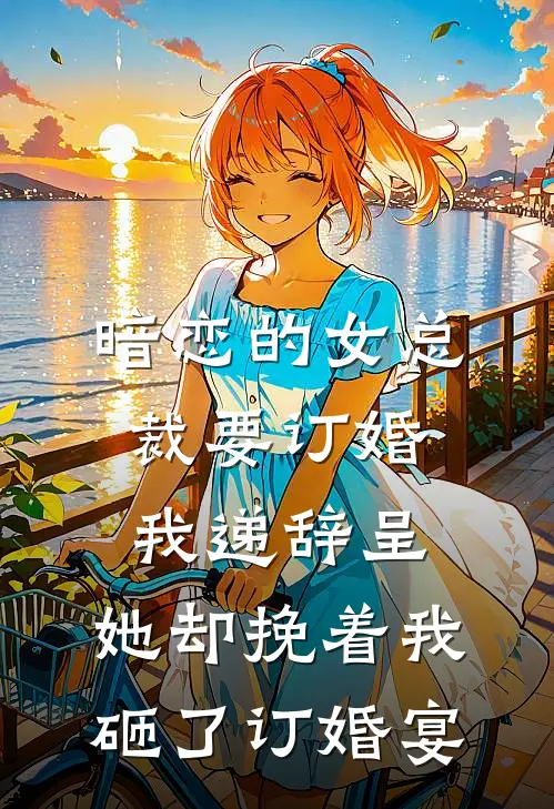 暗恋的女总裁要订婚我递辞呈，她却挽着我砸了订婚宴