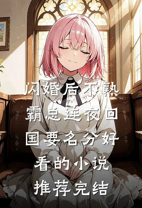 闪婚后不熟,霸总连夜回国要名分好看的小说推荐完结