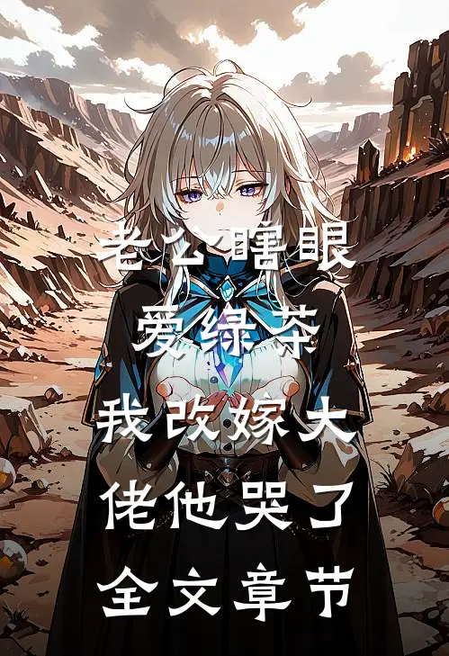 老公瞎眼爱绿茶,我改嫁大佬他哭了全文章节