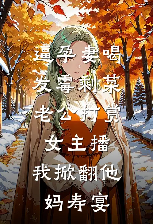逼孕妻喝发霉剩菜,老公打赏女主播,我掀翻他妈寿宴