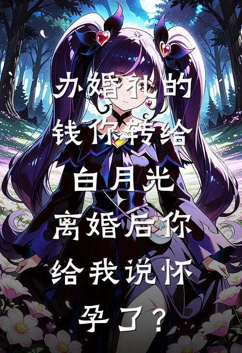 办婚礼的钱你转给白月光,离婚后你给我说怀孕了?