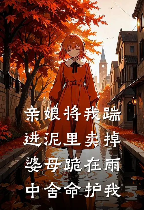 亲娘将我踹进泥里卖掉，婆母跪在雨中舍命护我