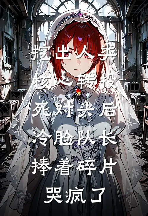 挖出人类核心转投死对头后,冷脸队长捧着碎片哭疯了