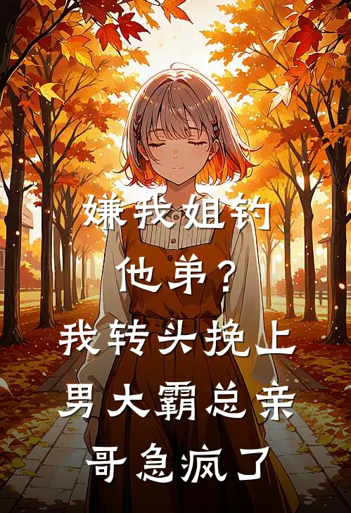 嫌我姐钓他弟？我转头挽上男大，霸总亲哥急疯了
