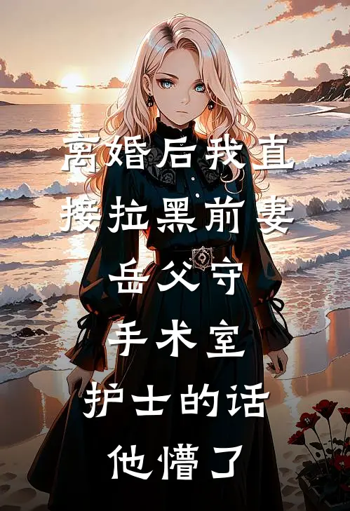 离婚后我直接拉黑前妻,岳父守手术室,护士的话他懵了