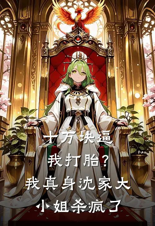 十万块逼我打胎？我真身沈家大小姐杀疯了