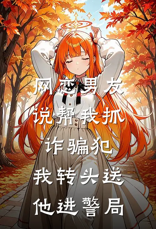 网恋男友说帮我抓诈骗犯,我转头送他进警局