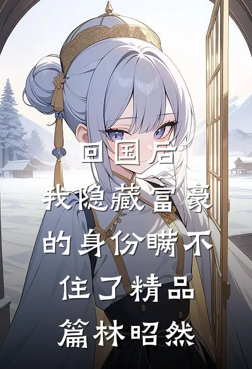 回国后,我隐藏富豪的身份瞒不住了精品篇林昭然