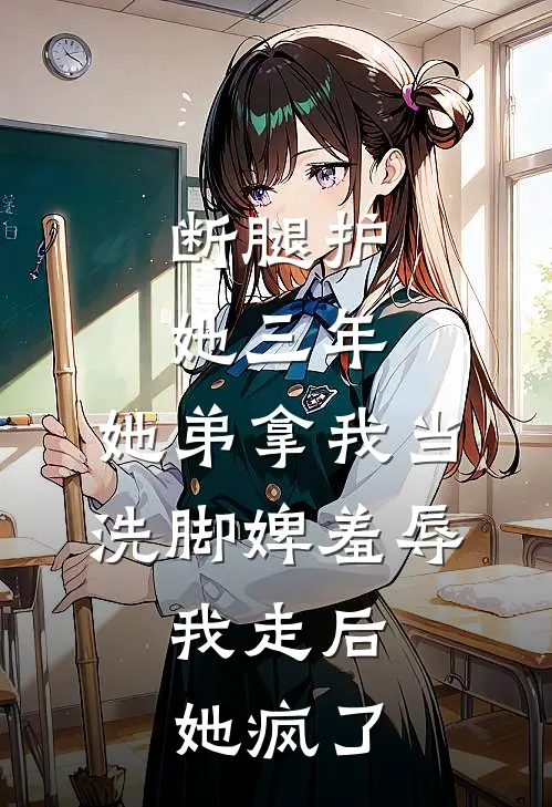 断腿护她三年,她弟拿我当洗脚婢羞辱,我走后她疯了