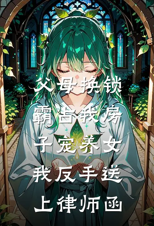 父母换锁霸占我房子宠养女,我反手送上律师函