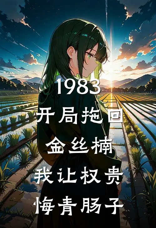 1983：开局拖回金丝楠，我让权贵悔青肠子