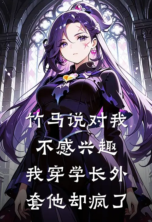 竹马说对我不感兴趣,我穿学长外套他却疯了