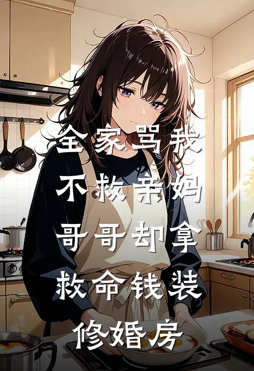 全家骂我不救亲妈,哥哥却拿救命钱装修婚房