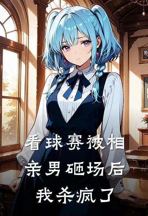 看球赛被相亲男砸场后,我杀疯了