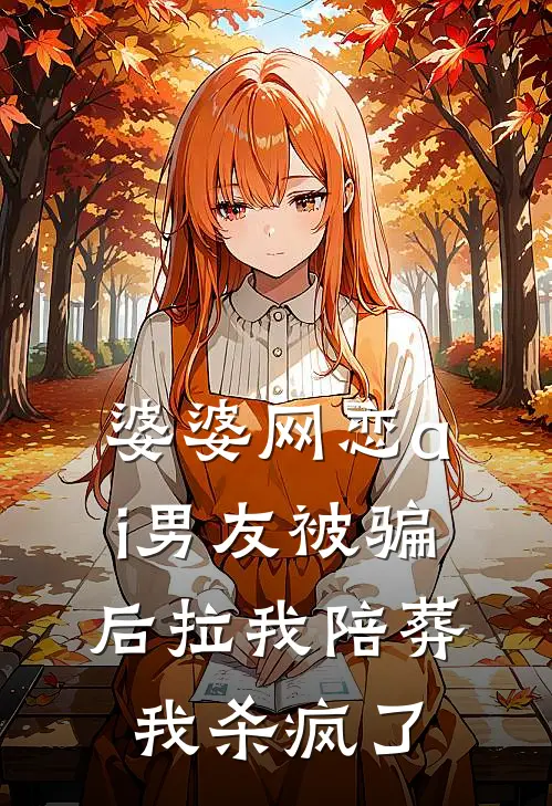 婆婆网恋ai男友被骗后拉我陪葬,我杀疯了