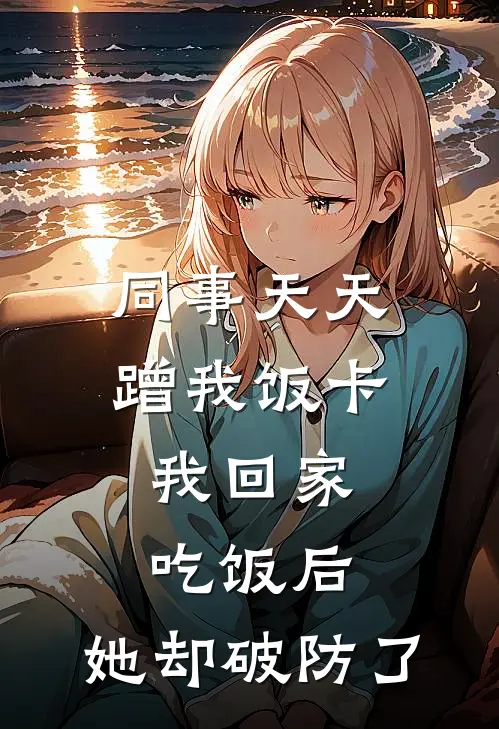 同事天天蹭我饭卡，我回家吃饭后，她却破防了