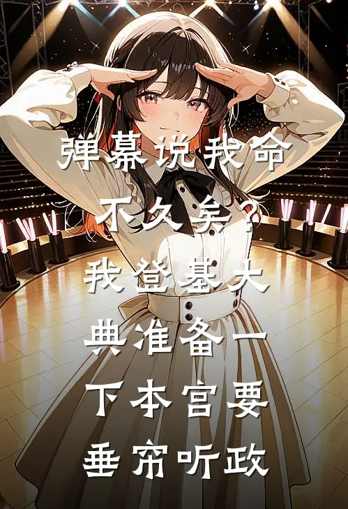 弹幕说我命不久矣?我:登基大典准备一下,本宫要垂帘听政