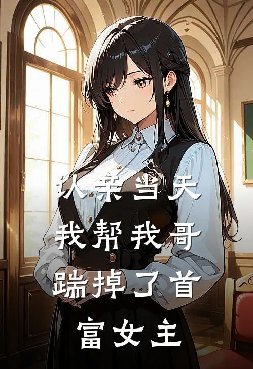 认亲当天,我帮我哥踹掉了首富女主