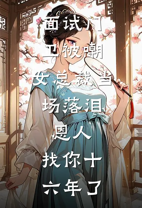 面试门卫被嘲,女总裁当场落泪:恩人,找你十六年了