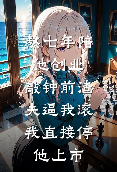 熬七年陪他创业，敲钟前渣夫逼我滚，我直接停他上市