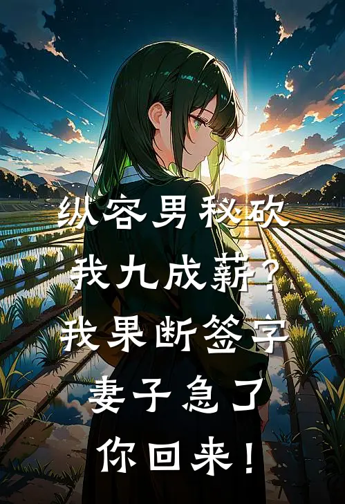 纵容男秘砍我九成薪?我果断签字,妻子急了:你回来!