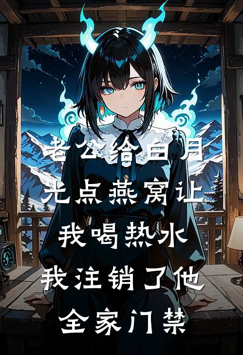 老公给白月光点燕窝让我喝热水，我注销了他全家门禁