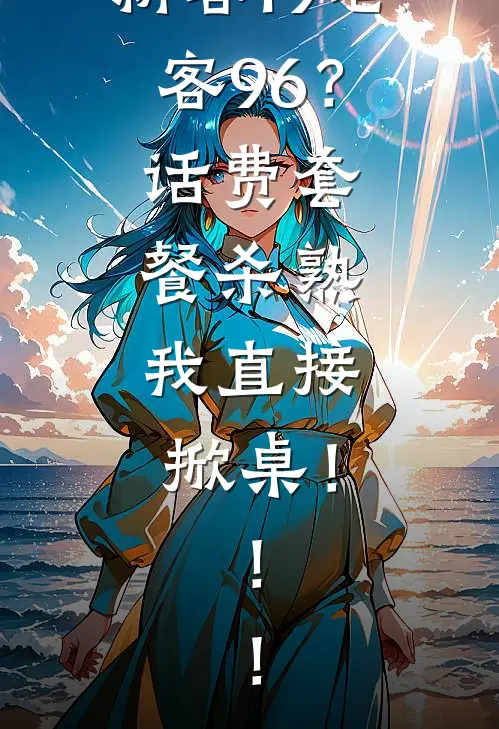 新客19老客96?话费套餐杀熟,我直接掀桌!!!