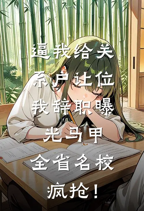 逼我给关系户让位,我辞职曝光马甲,全省名校疯抢!