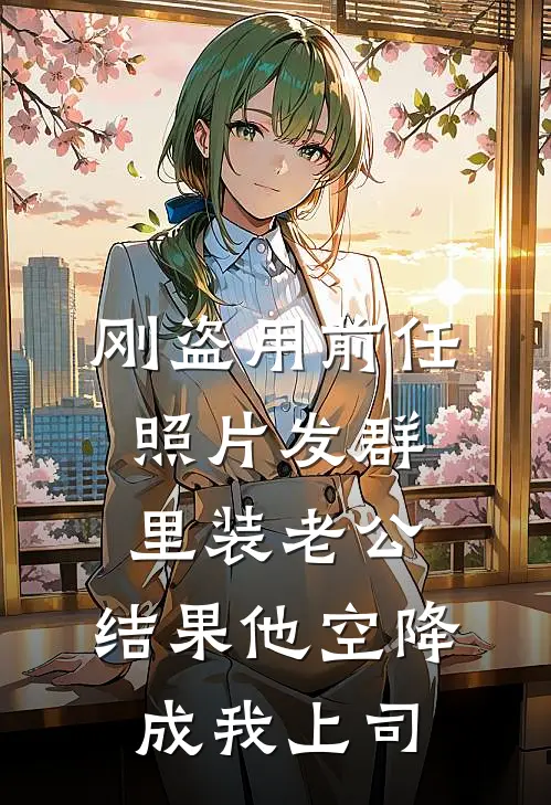 刚盗用前任照片发群里装老公，结果他空降成我上司