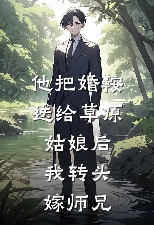 他把婚鞍送给草原姑娘后,我转头嫁师兄