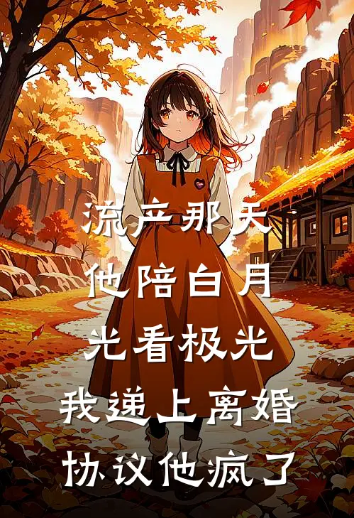 流产那天他陪白月光看极光，我递上离婚协议他疯了