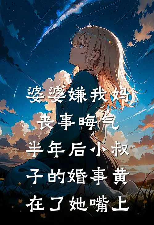 婆婆嫌我妈丧事晦气,半年后小叔子的婚事黄在了她嘴上