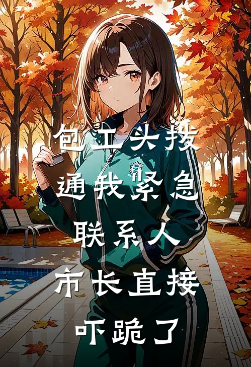 包工头拨通我紧急联系人,市长直接吓跪了