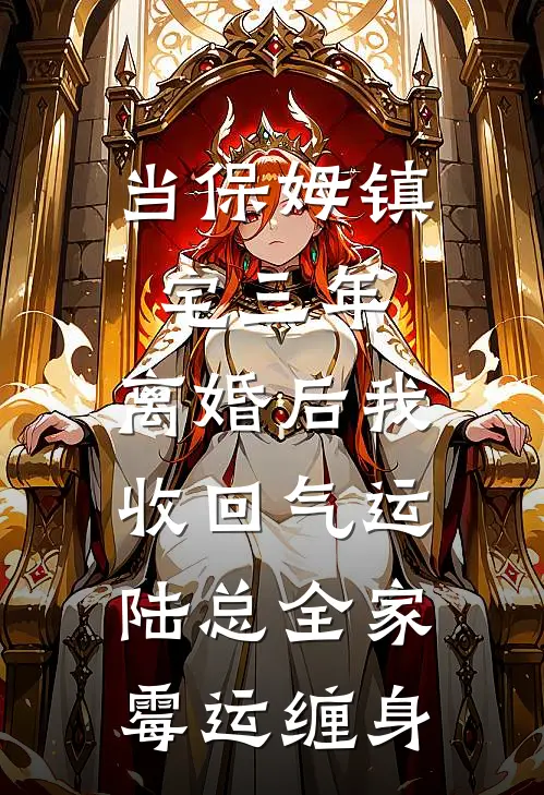 当保姆镇宅三年,离婚后我收回气运,陆总全家霉运缠身