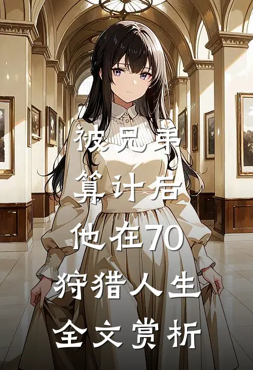被兄弟算计后，他在70狩猎人生全文赏析