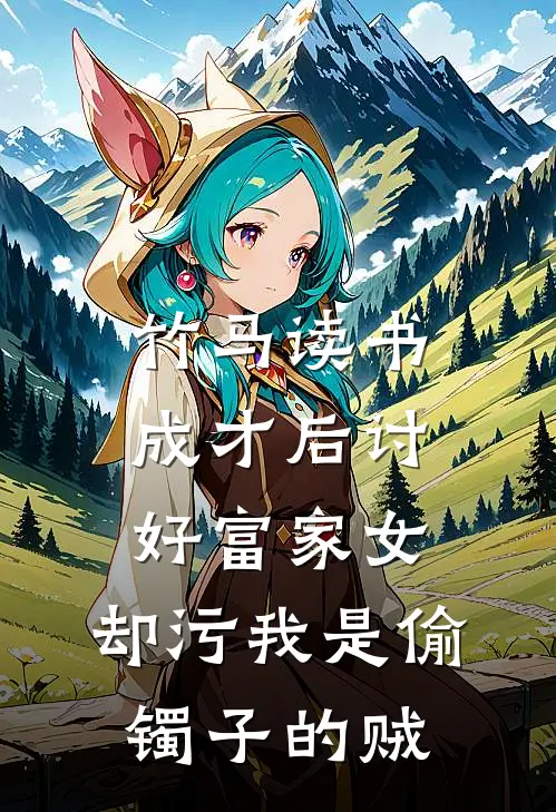 竹马读书成才后讨好富家女,却污我是偷镯子的贼