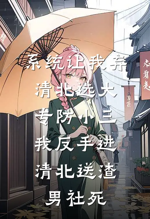 系统让我弃清北选大专防小三,我反手进清北送渣男社死