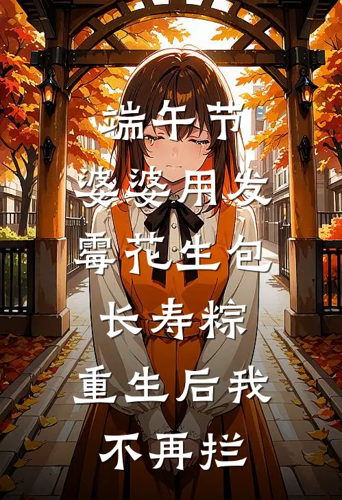 端午节，婆婆用发霉花生包长寿粽，重生后我不再拦