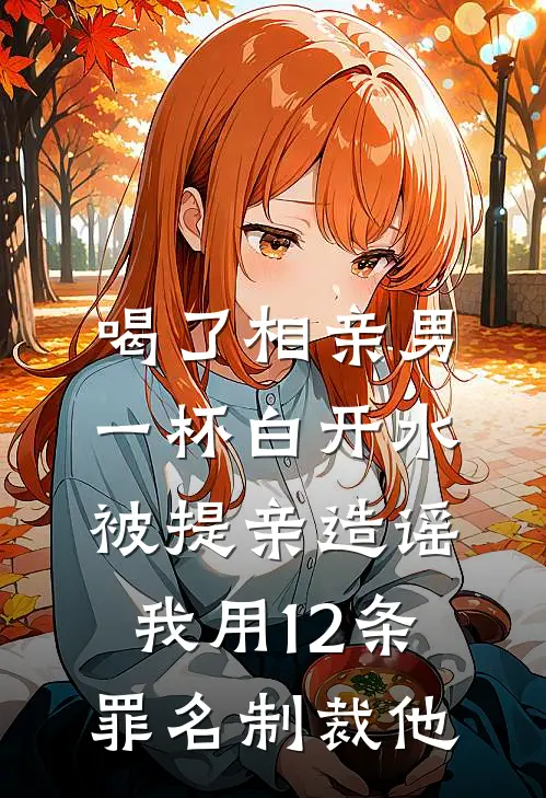 喝了相亲男一杯白开水被提亲造谣，我用12条罪名制裁他
