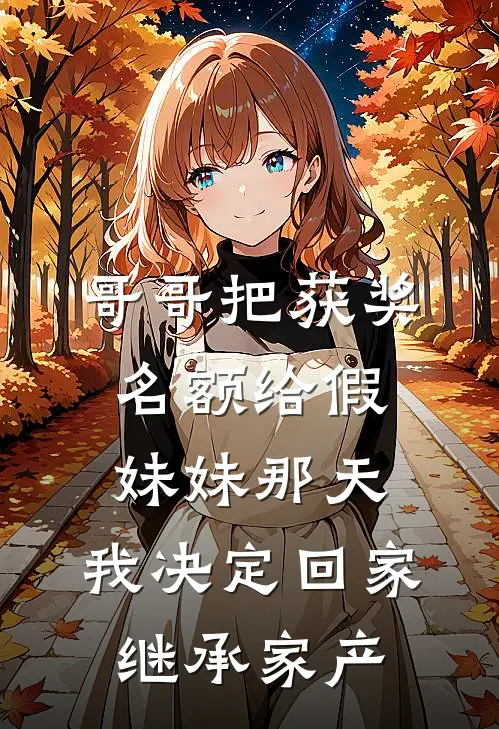 哥哥把获奖名额给假妹妹那天,我决定回家继承家产
