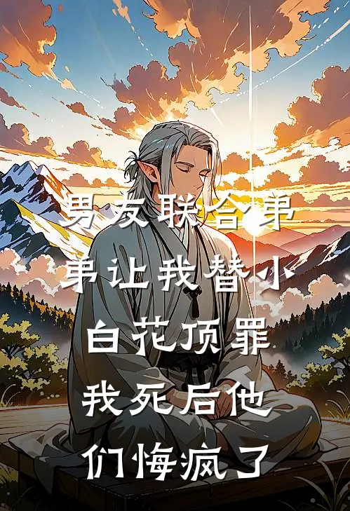 男友联合弟弟让我替小白花顶罪,我死后他们悔疯了