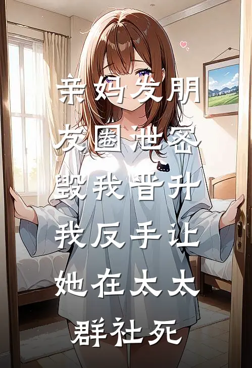 亲妈发朋友圈泄密毁我晋升，我反手让她在太太群社死