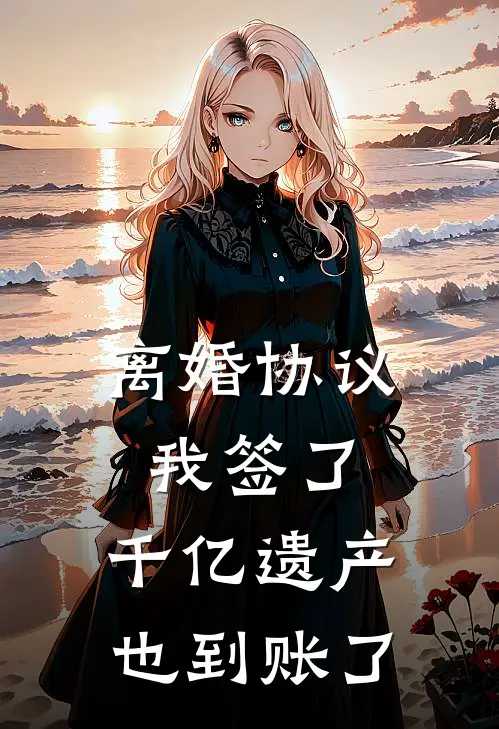 离婚协议我签了，千亿遗产也到账了