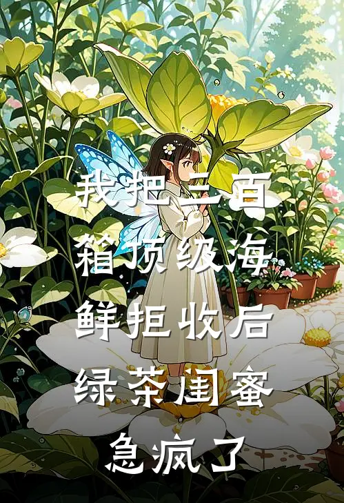 我把三百箱顶级海鲜拒收后，绿茶闺蜜急疯了