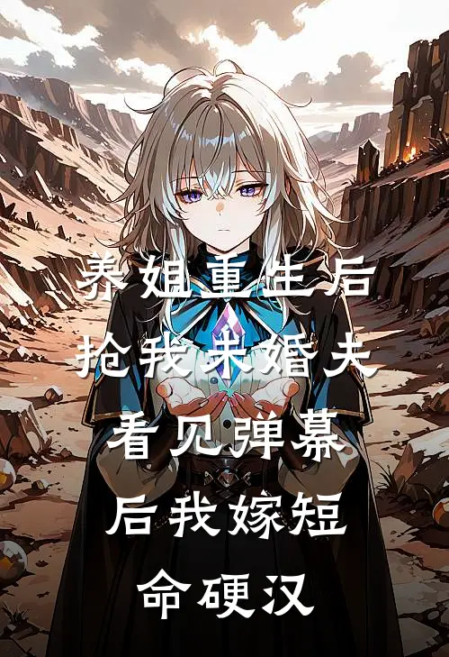 养姐重生后抢我未婚夫,看见弹幕后我嫁短命硬汉